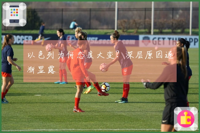 以色列为何态度大变？深层原因逐渐显露