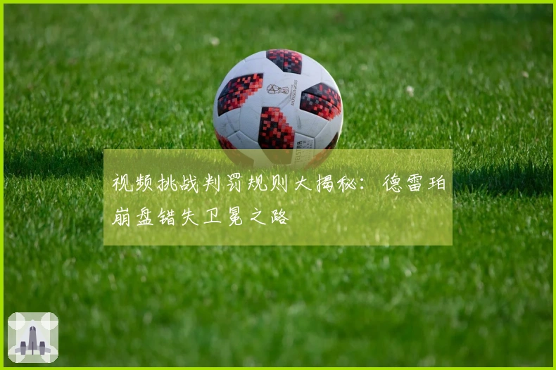 视频挑战判罚规则大揭秘：德雷珀崩盘错失卫冕之路