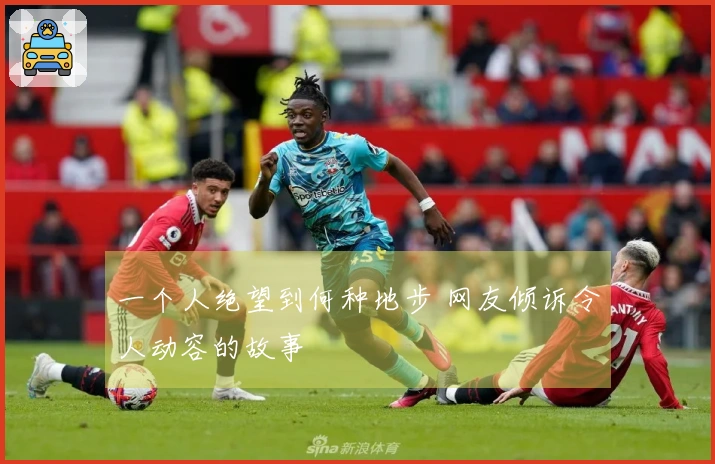 一个人绝望到何种地步 网友倾诉令人动容的故事