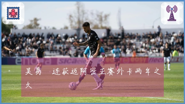 吴易昺连获迈阿密正赛外卡两年之久