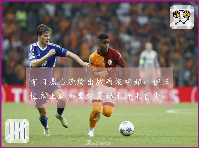 津门虎已连续出战两场中超，但三位本土新加盟球员仍未迎来首秀，话题热度不减