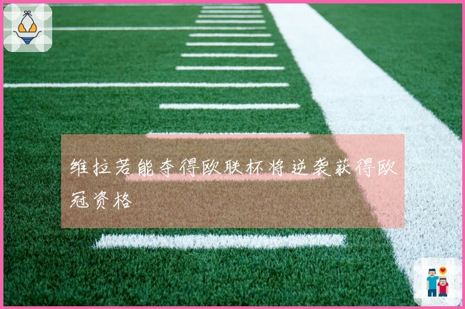 维拉若能夺得欧联杯将逆袭获得欧冠资格