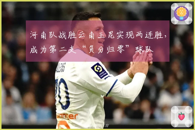 河南队战胜云南玉昆实现两连胜，成为第二支“负分归零”球队