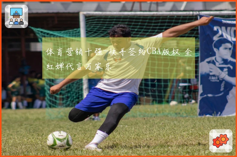 体育营销十强-快手签约CBA版权 全红婵代言万家乐