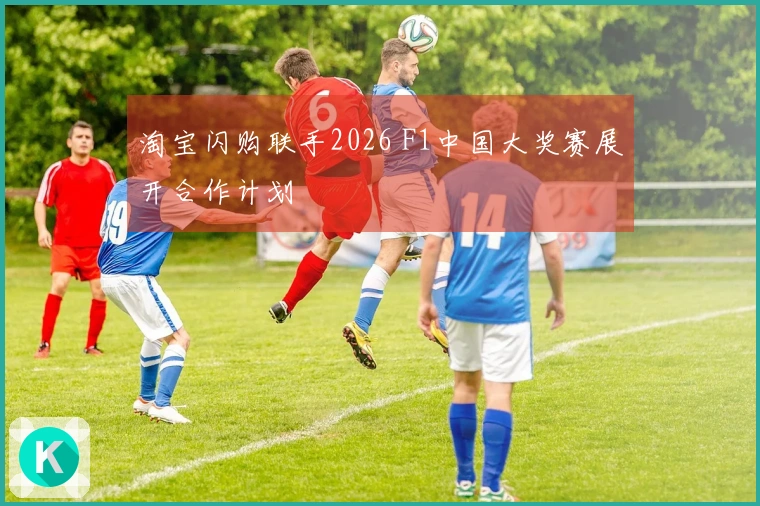 淘宝闪购联手2026 F1中国大奖赛展开合作计划