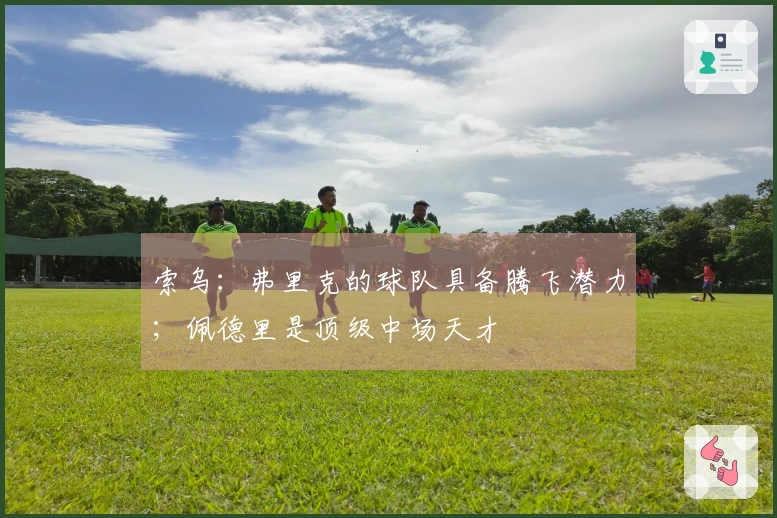 索乌：弗里克的球队具备腾飞潜力；佩德里是顶级中场天才