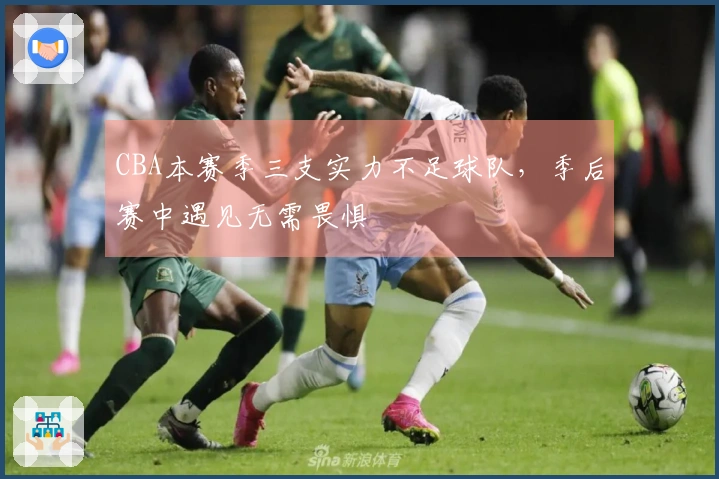 CBA本赛季三支实力不足球队，季后赛中遇见无需畏惧