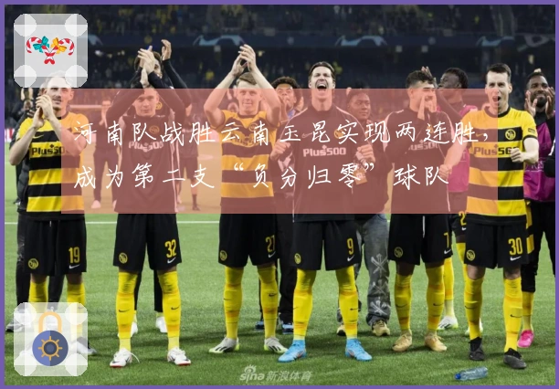 河南队战胜云南玉昆实现两连胜，成为第二支“负分归零”球队