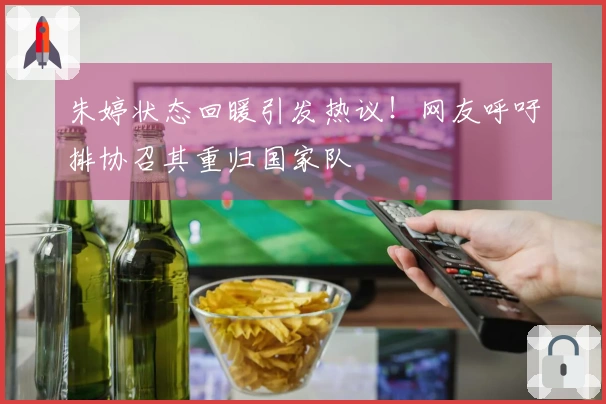 朱婷状态回暖引发热议！网友呼吁排协召其重归国家队