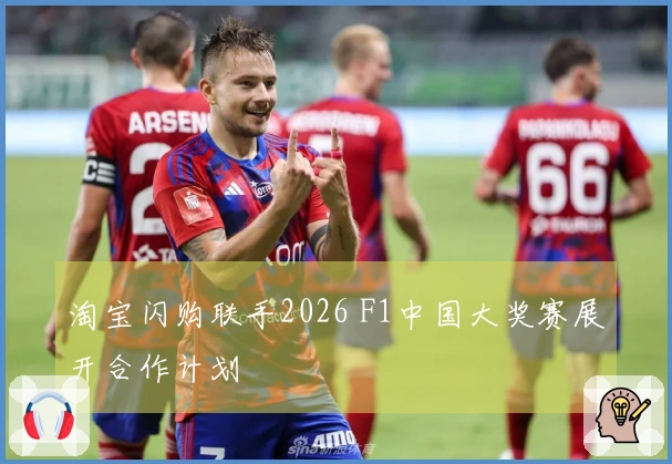 淘宝闪购联手2026 F1中国大奖赛展开合作计划