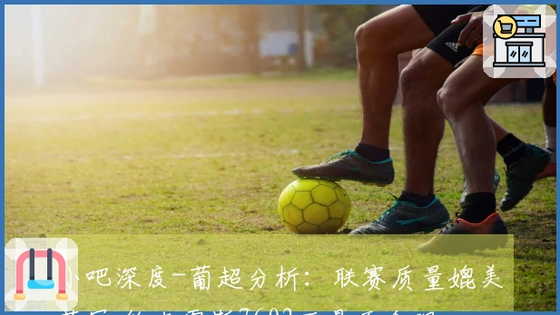 小吧深度-葡超分析：联赛质量媲美英冠 约克雷斯7602万是否合理