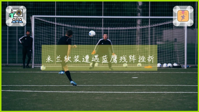 米兰软装遭遇蓝鹰残阵挫折